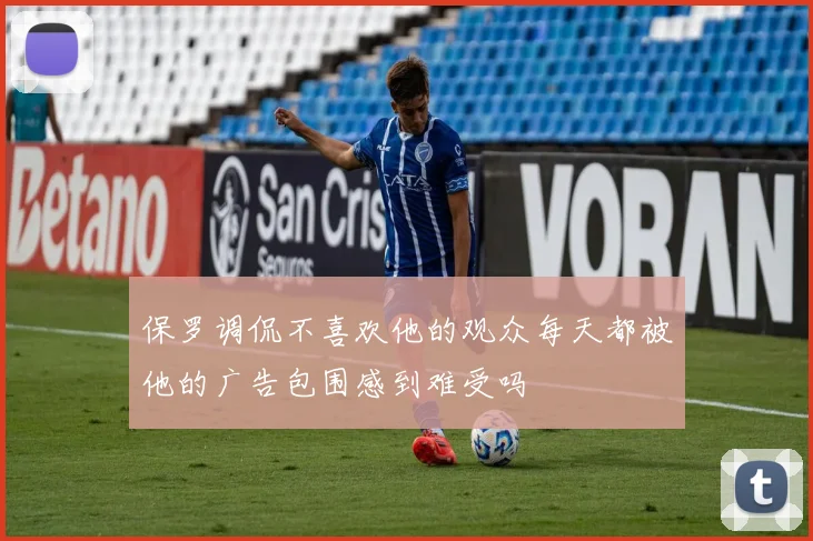 保罗调侃不喜欢他的观众每天都被他的广告包围感到难受吗