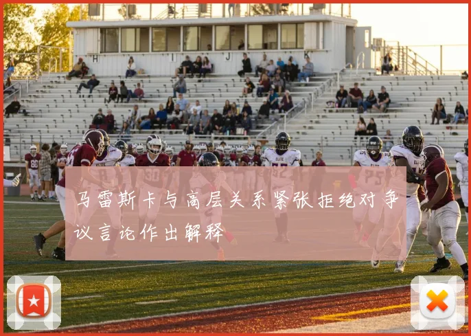 马雷斯卡与高层关系紧张拒绝对争议言论作出解释