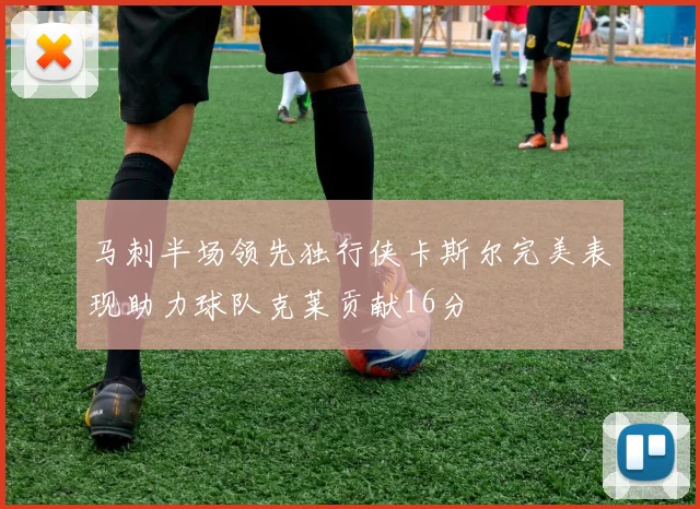 马刺半场领先独行侠卡斯尔完美表现助力球队克莱贡献16分