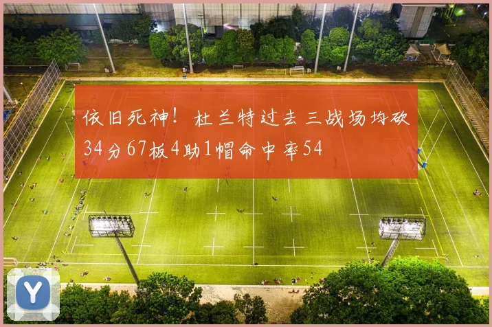 依旧死神！杜兰特过去三战场均砍34分67板4助1帽命中率54