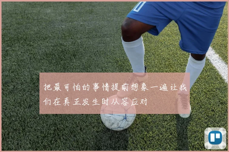 把最可怕的事情提前想象一遍让我们在真正发生时从容应对