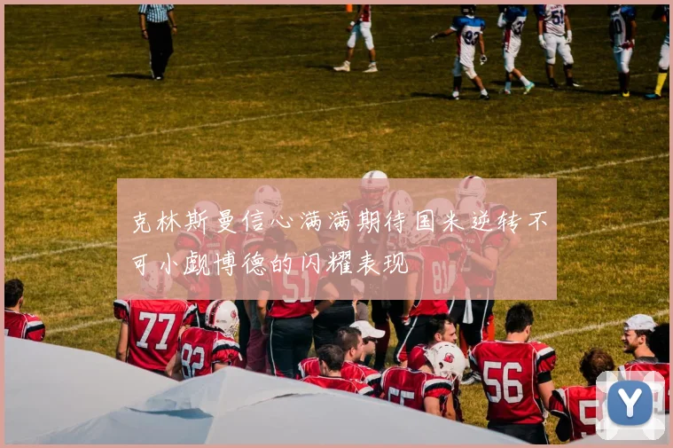 克林斯曼信心满满期待国米逆转不可小觑博德的闪耀表现