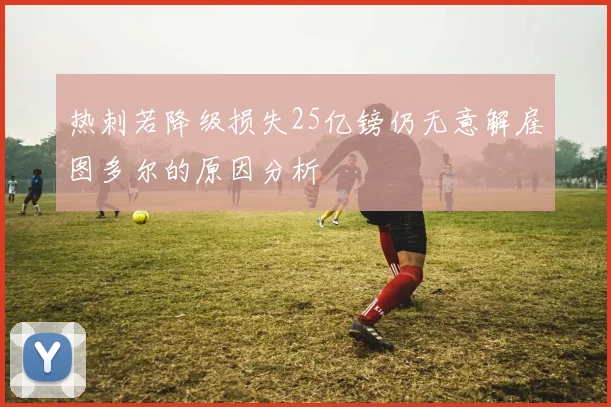 热刺若降级损失25亿镑仍无意解雇图多尔的原因分析