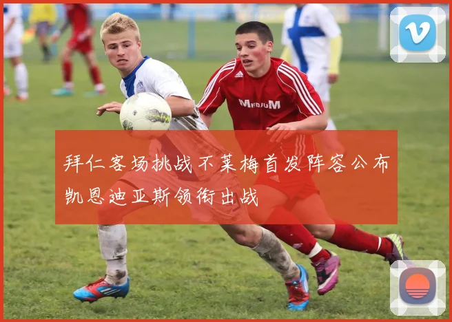 拜仁客场挑战不莱梅首发阵容公布凯恩迪亚斯领衔出战