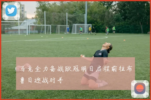 马竞全力备战欧冠明日启程前往布鲁日迎战对手